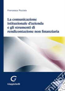 La comunicazione istituzionale d'azienda e gli strumenti di rendicontazione non finanziaria libro di Picciaia Francesca