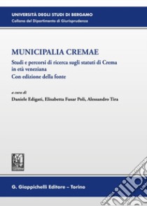 Municipalia Cremae. Studi e percorsi di ricerca sugli statuti di Crema in età veneziana. Con edizione della fonte libro di Edigati D. (cur.); Fusar Poli E. (cur.); Tira A. (cur.)