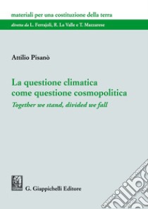 La questione climatica come questione cosmopolitica. Together we stand, divided we fall libro di Pisanò Attilio