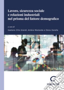 Lavoro, sicurezza sociale e relazioni industriali nel prisma del fattore demografico libro di Zilio Grandi G. (cur.); Mostarda A. (cur.); Zanella E. (cur.)