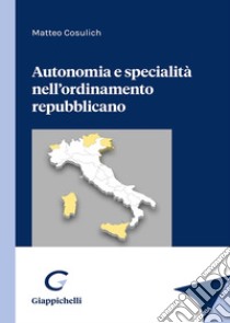 Autonomia e specialità nell'ordinamento repubblicano libro di Cosulich Matteo