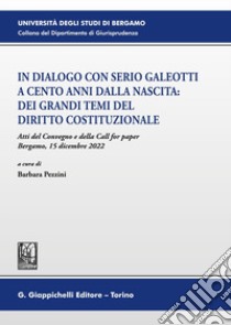 In dialogo con Serio Galeotti a cento anni dalla nascita: dei grandi temi del diritto costituzionale. Atti del Convegno e della Call for paper (Bergamo, 15 dicembre 2022) libro di Pezzini B. (cur.)