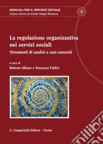 La regolazione organizzativa nei servizi sociali libro di Fabbri T. (cur.); Albano R. (cur.)