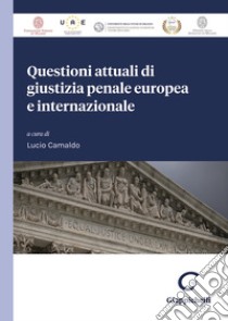 Questioni attuali di giustizia penale europea e internazionale libro di Camaldo L. B. C. (cur.)