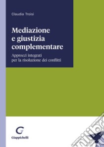 Mediazione e giustizia complementare libro di Troisi Claudia