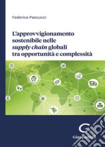 L'approvvigionamento sostenibile nelle supply chain globali tra opportunità e complessità libro di Pascucci Federica