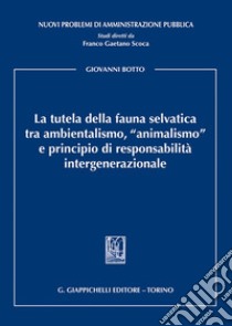 La tutela della fauna selvatica tra ambientalismo, «animalismo» e principio di responsabilità intergenerazionale libro di Botto Giovanni