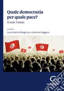 Quale democrazia per quale pace? Il nodo Tunisia libro di Dalla Pellegrina L. (cur.); Roggero C. (cur.)