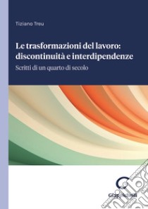 Le trasformazioni del lavoro: discontinuità e interdipendenze. Scritti di un quarto di secolo libro di Treu Tiziano