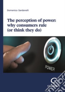 The perception of power: why consumers rule (or think they do) libro di Sardanelli Domenico