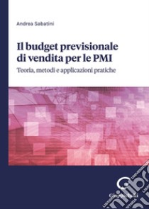 Il budget previsionale di vendita per le PMI. Teoria, metodi e applicazioni pratiche libro di Sabatini Andrea