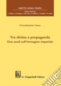 Tra diritto e propaganda. Due studi sull'immagine imperiale libro di Greco Giovanbattista