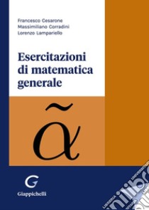 Esercitazioni di matematica generale libro di Lampariello Lorenzo; Corradini Massimiliano; Cesarone Francesco