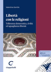 Libertà con le religioni. Tolleranza democratica, civiltà ed uguaglianza liberale libro di Gentile Valentina