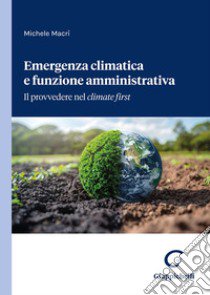 Emergenza climatica e funzione amministrativa. Il provvedere nel climate first libro di Macrì Michele