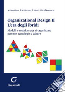 Organizational design. L'era degli ibridi. Modelli e metafore per ri-organizzare persone, tecnologie e culture. Vol. 2 libro di Martinez Marcello; Burton Richard M.; Obel Borge