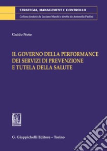 Il governo delle performance dei servizi di prevenzione e tutela della salute libro di Noto Guido