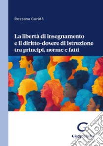 La libertà di insegnamento e il diritto-dovere di istruzione tra principi, norme e fatti libro di Caridà Rossana