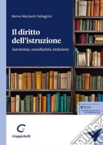 Il diritto dell'istruzione. Autonomia, sussidiarietà, inclusione libro di Morzenti Pellegrini Remo