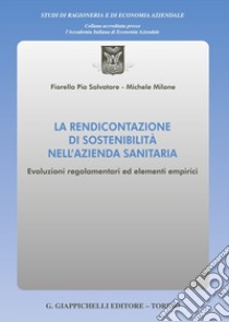 La rendicontazione di sostenibilità nell'azienda sanitaria. Evoluzioni regolamentari ed elementi empirici libro di Salvatore Fiorella Pia; Milone Michele