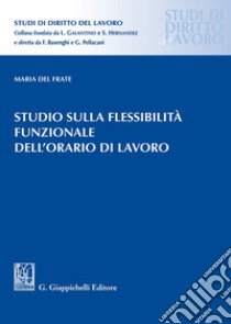 Studio sulla flessibilità funzionale dell'orario di lavoro libro di Del Frate Maria