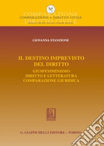 Il destino imprevisto del diritto. Giusfemminismo. Diritto e letteratura. Comparazione giuridica libro di Stanzione Giovanna