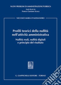 Profili teorici della nullità nell'attività amministrativa. Nullità reali, nullità digitali e principio del risultato libro di D'Alessandro Niccolò Maria