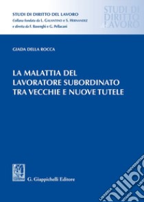 La malattia del lavoratore subordinato tra vecchie e nuove tutele libro di Della Rocca Giada