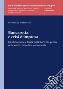 Bancarotta e crisi d'impresa. Giustificazione e limiti dell'intervento penale nelle nuove procedure concorsuali libro di Mazzacuva Francesco