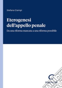 Eterogenesi dell'appello penale. Da una riforma mancata a una riforma possibile libro di Ciampi Stefano