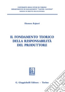 Il fondamento teorico della responsabilità del produttore libro di Rajneri Eleonora