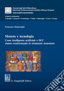 Moneta e tecnologia. Come intelligenza artificiale e DLT stanno trasformando lo strumento monetario libro di Mattassoglio Francesca