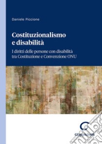 Costituzionalismo e disabilità. I diritti delle persone con disabilità tra Costituzione e Convenzione ONU libro di Piccione Daniele