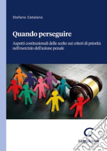 Quando perseguire. Aspetti costituzionali delle scelte sui criteri di priorità nell'esercizio dell'azione penale libro di Catalano Stefano