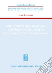 Solidarietà obbligatoria e attuazione del debito. Contributo allo studio della fideiussione libro di Buonanno Luigi