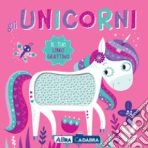 Gli unicorni. Il tuo libro grattino. Ediz. a colori libro