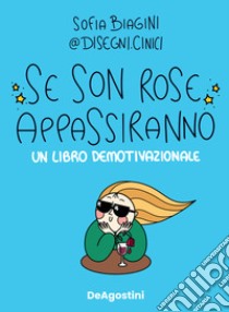 Se son rose appassiranno. Un libro demotivazionale libro di Biagini Sofia