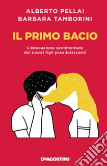 Il primo bacio. L'educazione sentimentale dei nostri figli preadolescenti. Nuova ediz. libro di Pellai Alberto; Tamborini Barbara