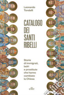 Catalogo dei santi ribelli. Storie di immigrati, ladri e prostitute che hanno cambiato la Chiesa libro di Tondelli Leonardo