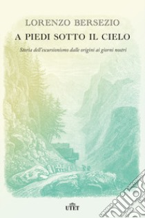 A piedi sotto il cielo. Storia dell'escursionismo dalle origini ai giorni nostri libro di Bersezio Lorenzo