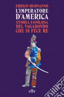 L'imperatore d'America. Storia favolosa del vagabondo che si fece re libro di Buonanno Errico