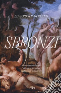 Sbronzi. Come abbiamo bevuto, danzato e barcollato sulla strada della civiltà libro di Slingerland Edward