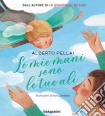 Le mie mani sono le tue ali. Ediz. a colori libro di Pellai Alberto