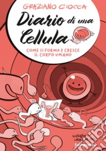 Diario di una cellula. Come si forma e cresce il corpo umano libro di Ciocca Graziano