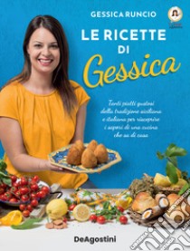 Le ricette di Gessica. Tanti piatti gustosi della tradizione siciliana e italiana per riscoprire i sapori di una cucina che sa di casa libro di Runcio Gessica