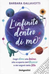 L'infinito dentro di me. Dagli atomi alle balene, alla scoperta dell'Universo e dei segreti della vita libro di Gallavotti Barbara