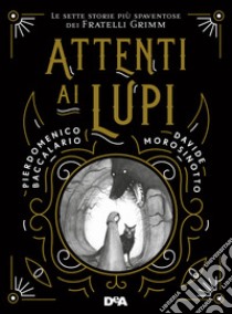 Attenti ai lupi. Le sette storie più spaventose dei fratelli Grimm. Nuova ediz. libro di Baccalario Pierdomenico; Morosinotto Davide