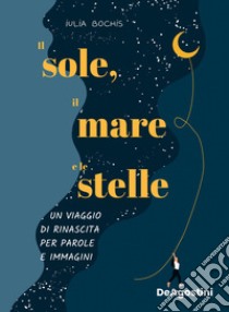 Il sole, il mare e le stelle. Un viaggio di rinascita per parole e immagini. Ediz. a colori libro di Bochis Iulia