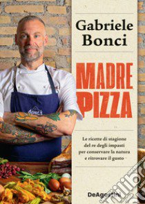 Madre pizza. Le ricette di stagione del re degli impasti per conservare la natura e ritrovare il gusto libro di Bonci Gabriele; Moffa Alessia