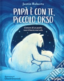 Papà è con te, piccolo orso. L'amore di un padre non ti lascia mai solo. Ediz. a colori libro di Roberts Justin